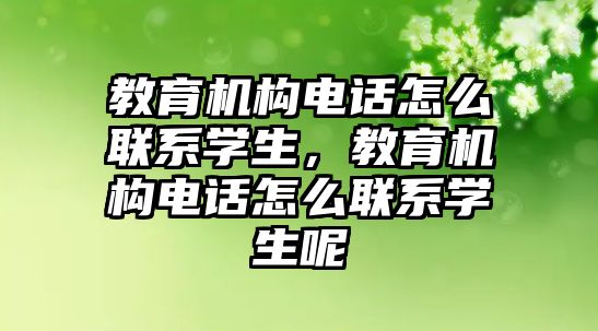 教育機構(gòu)電話怎么聯(lián)系學生，教育機構(gòu)電話怎么聯(lián)系學生呢