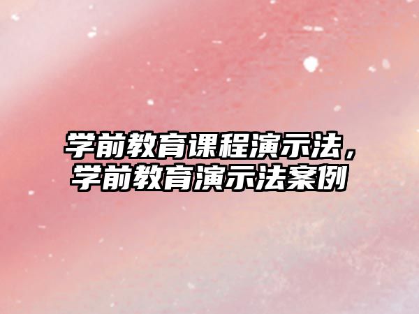 學(xué)前教育課程演示法，學(xué)前教育演示法案例