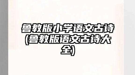 魯教版小學語文古詩(魯教版語文古詩大全)