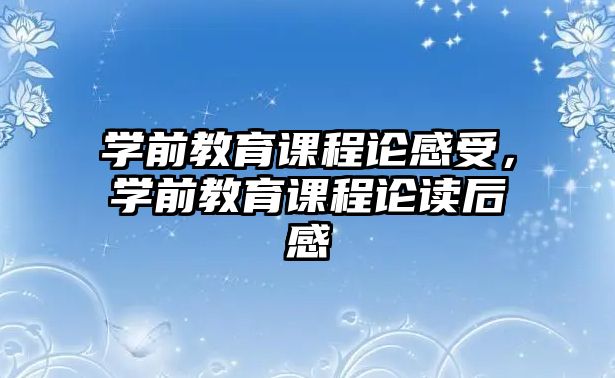 學前教育課程論感受，學前教育課程論讀后感