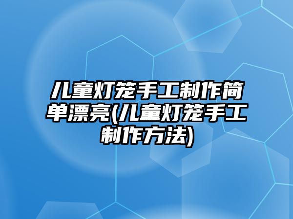 兒童燈籠手工制作簡單漂亮(兒童燈籠手工制作方法)