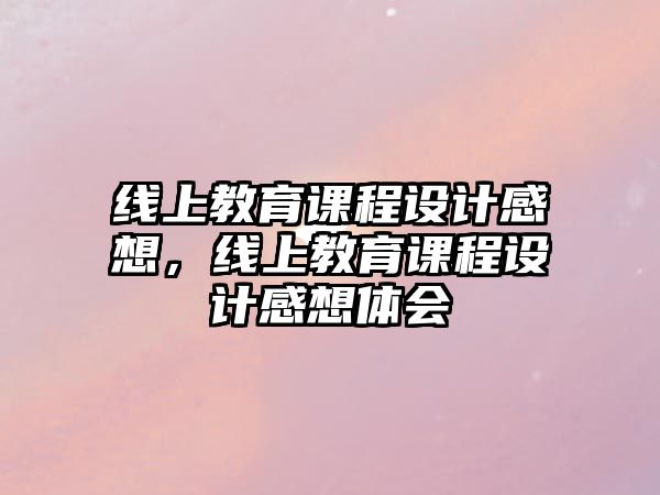 線上教育課程設計感想，線上教育課程設計感想體會