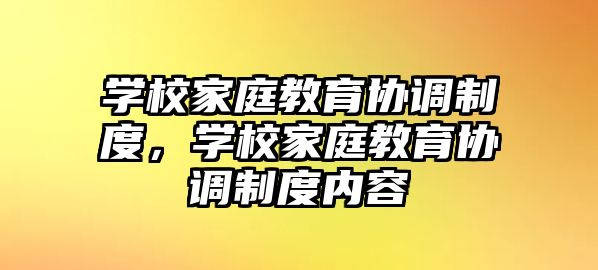 學(xué)校家庭教育協(xié)調(diào)制度，學(xué)校家庭教育協(xié)調(diào)制度內(nèi)容