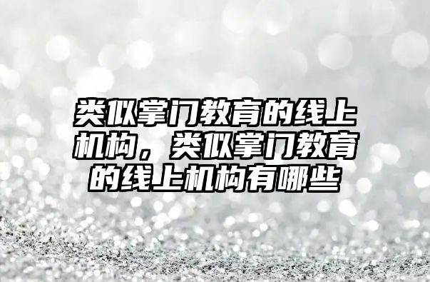 類似掌門教育的線上機構(gòu)，類似掌門教育的線上機構(gòu)有哪些