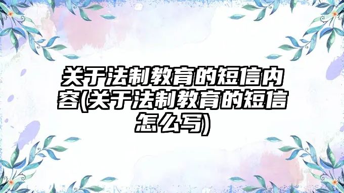 關于法制教育的短信內容(關于法制教育的短信怎么寫)