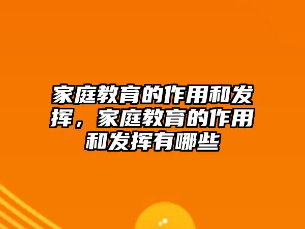 家庭教育的作用和發(fā)揮，家庭教育的作用和發(fā)揮有哪些