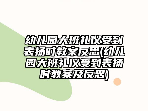 幼兒園大班禮儀受到表揚時教案反思(幼兒園大班禮儀受到表揚時教案及反思)