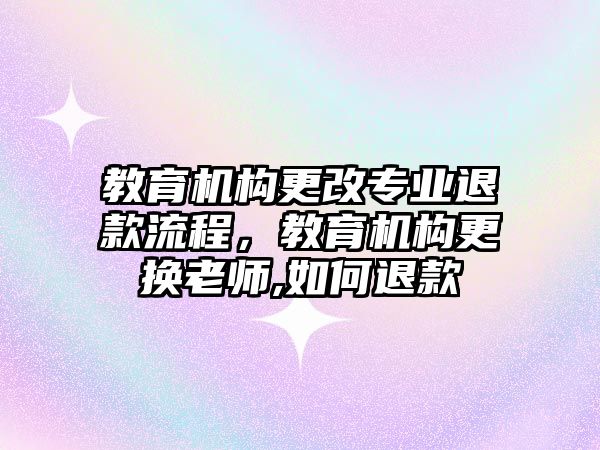 教育機構(gòu)更改專業(yè)退款流程，教育機構(gòu)更換老師,如何退款