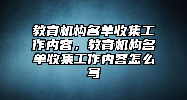 教育機(jī)構(gòu)名單收集工作內(nèi)容，教育機(jī)構(gòu)名單收集工作內(nèi)容怎么寫