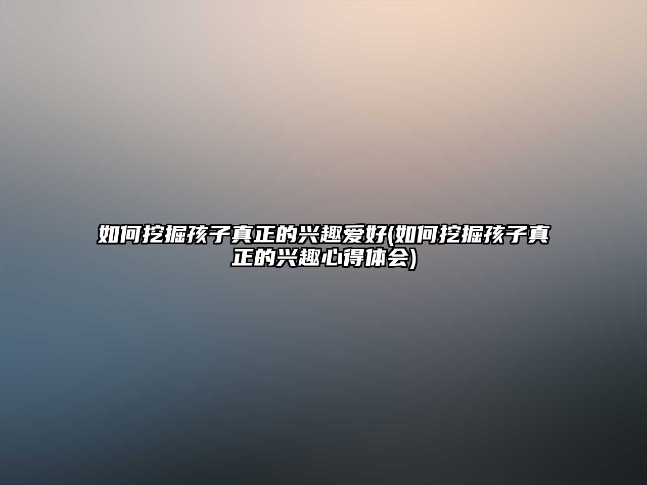 如何挖掘孩子真正的興趣愛好(如何挖掘孩子真正的興趣心得體會(huì))