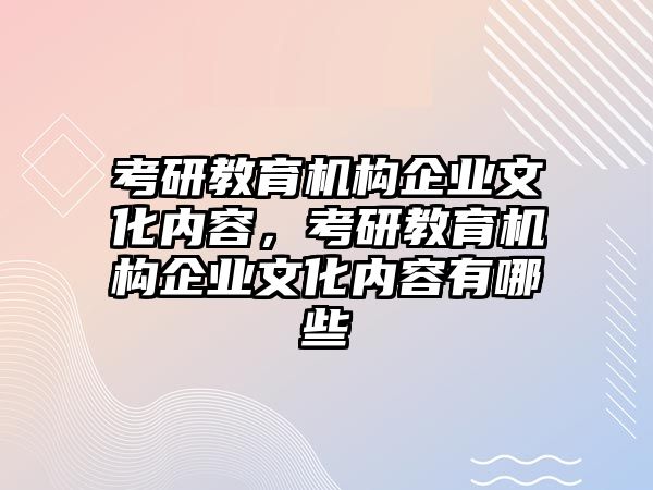 考研教育機構企業(yè)文化內(nèi)容，考研教育機構企業(yè)文化內(nèi)容有哪些