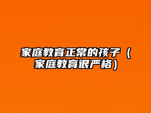 家庭教育正常的孩子（家庭教育很嚴(yán)格）