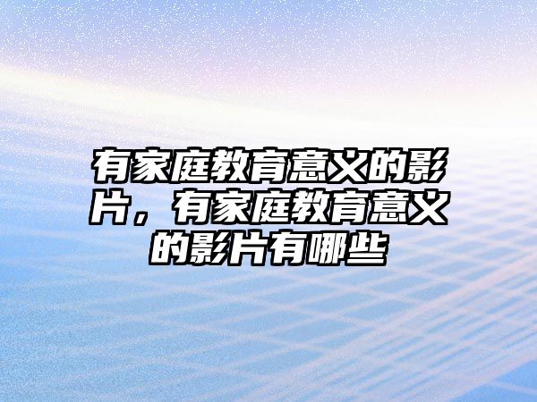 有家庭教育意義的影片，有家庭教育意義的影片有哪些