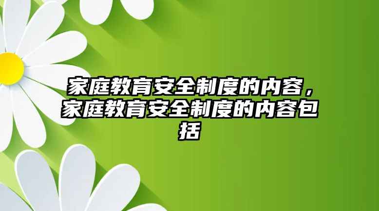 家庭教育安全制度的內容，家庭教育安全制度的內容包括