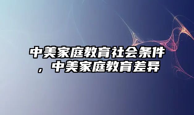 中美家庭教育社會(huì)條件，中美家庭教育差異