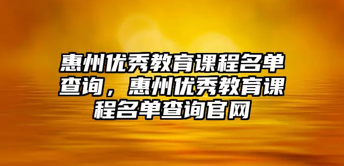 惠州優(yōu)秀教育課程名單查詢，惠州優(yōu)秀教育課程名單查詢官網(wǎng)