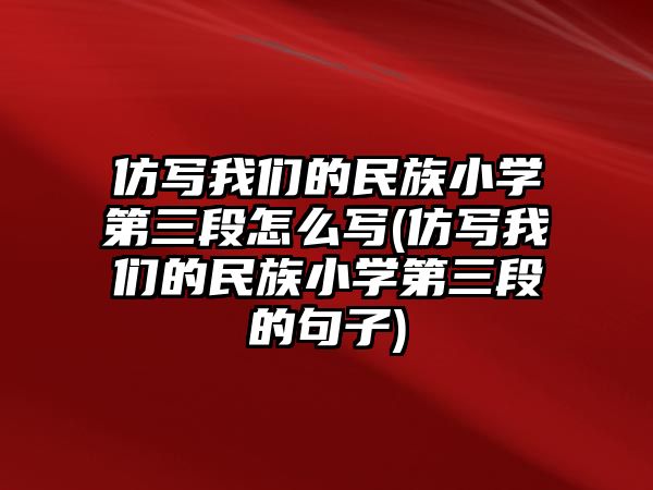 仿寫(xiě)我們的民族小學(xué)第三段怎么寫(xiě)(仿寫(xiě)我們的民族小學(xué)第三段的句子)