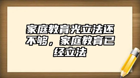 家庭教育光立法還不夠，家庭教育已經立法