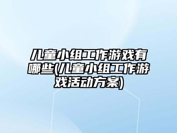 兒童小組工作游戲有哪些(兒童小組工作游戲活動方案)