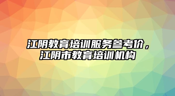 江陰教育培訓(xùn)服務(wù)參考價，江陰市教育培訓(xùn)機構(gòu)