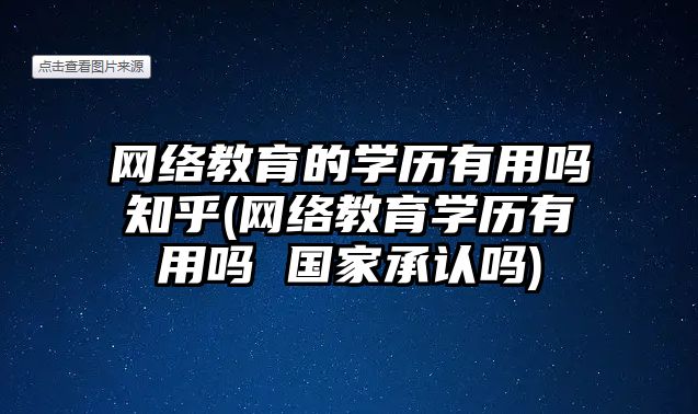 網絡教育的學歷有用嗎知乎(網絡教育學歷有用嗎 國家承認嗎)