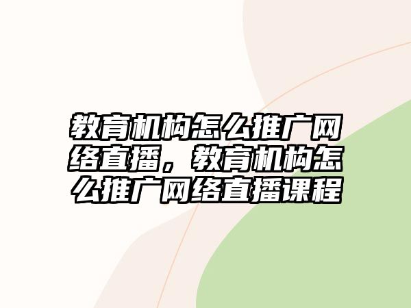 教育機構怎么推廣網絡直播，教育機構怎么推廣網絡直播課程