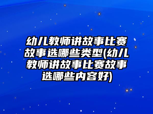 幼兒教師講故事比賽故事選哪些類型(幼兒教師講故事比賽故事選哪些內容好)