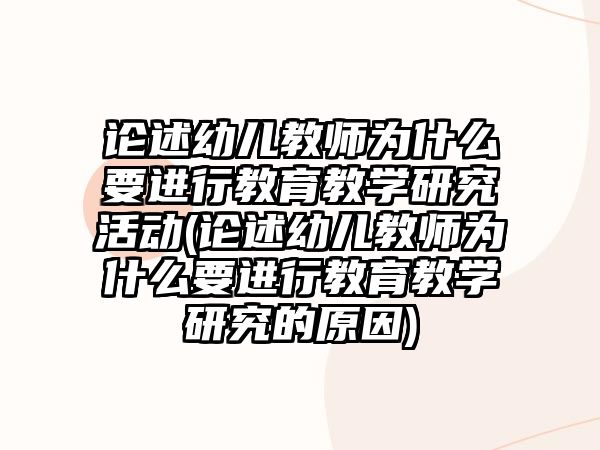 論述幼兒教師為什么要進(jìn)行教育教學(xué)研究活動(dòng)(論述幼兒教師為什么要進(jìn)行教育教學(xué)研究的原因)