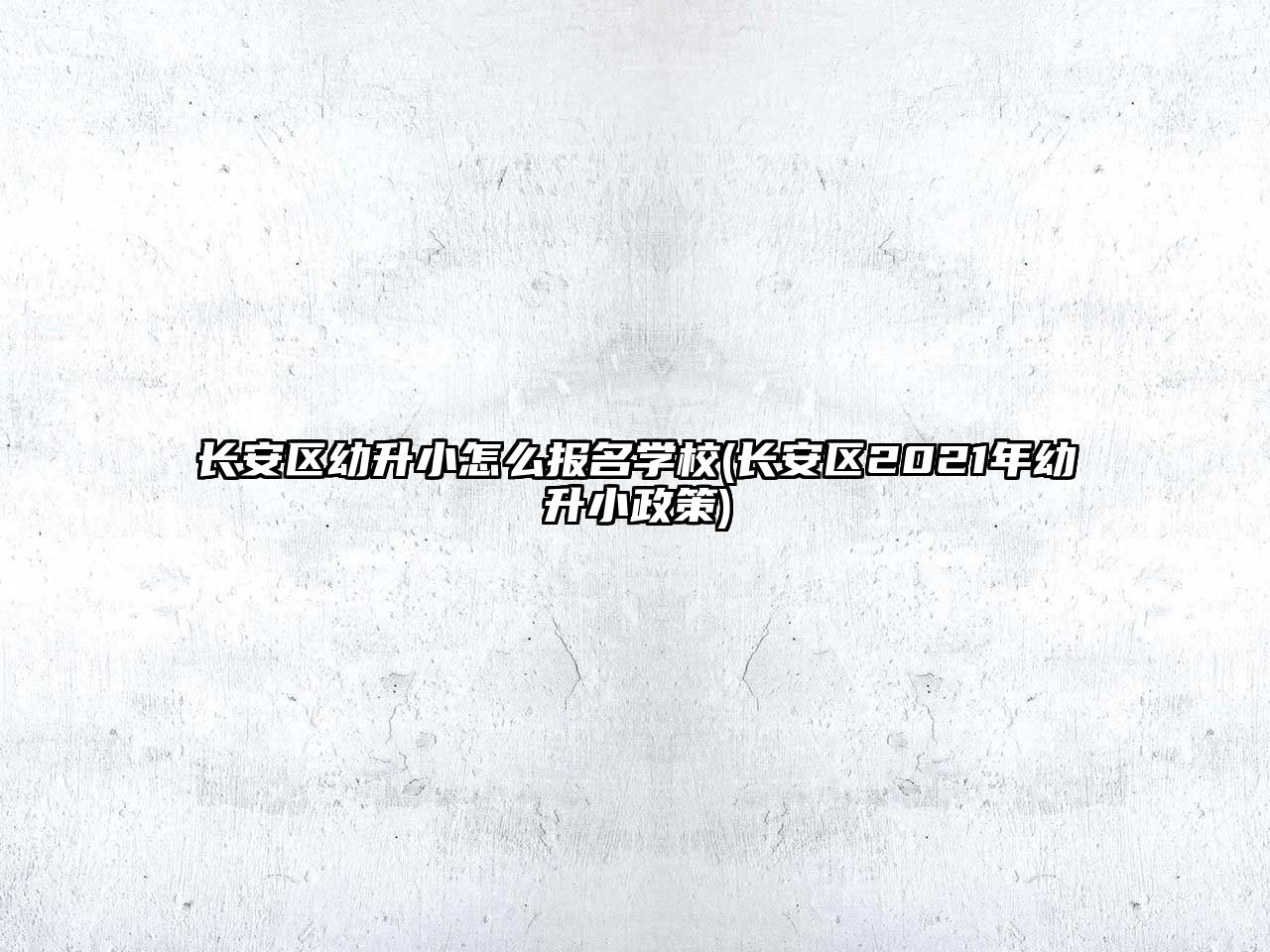 長安區(qū)幼升小怎么報名學校(長安區(qū)2021年幼升小政策)