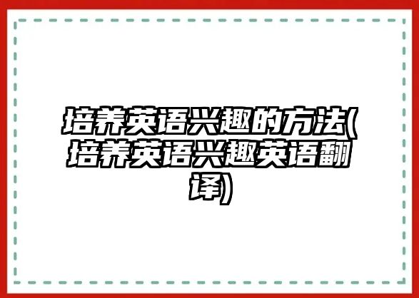 培養(yǎng)英語興趣的方法(培養(yǎng)英語興趣英語翻譯)