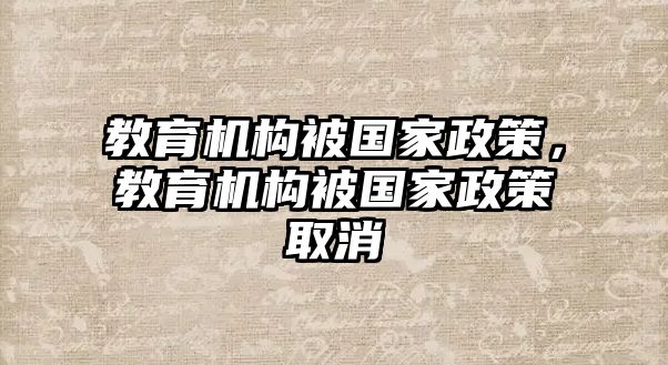 教育機(jī)構(gòu)被國家政策，教育機(jī)構(gòu)被國家政策取消