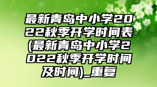 最新青島中小學2022秋季開學時間表(最新青島中小學2022秋季開學時間及時間)_重復(fù)