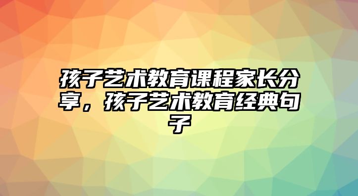 孩子藝術教育課程家長分享，孩子藝術教育經(jīng)典句子