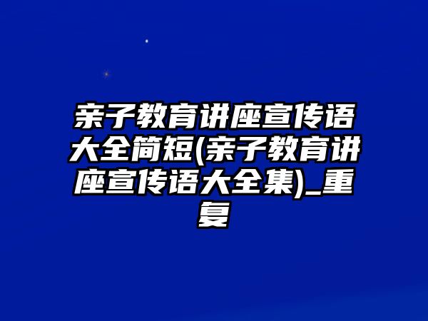 親子教育講座宣傳語大全簡短(親子教育講座宣傳語大全集)_重復(fù)