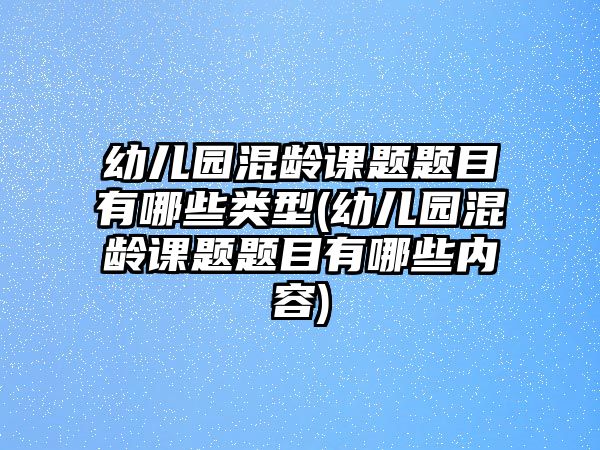 幼兒園混齡課題題目有哪些類型(幼兒園混齡課題題目有哪些內(nèi)容)