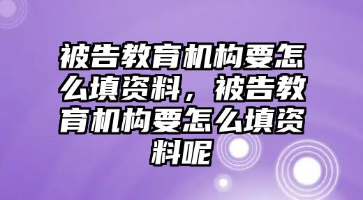 被告教育機(jī)構(gòu)要怎么填資料，被告教育機(jī)構(gòu)要怎么填資料呢