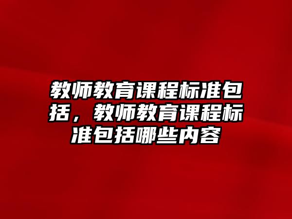 教師教育課程標準包括，教師教育課程標準包括哪些內(nèi)容