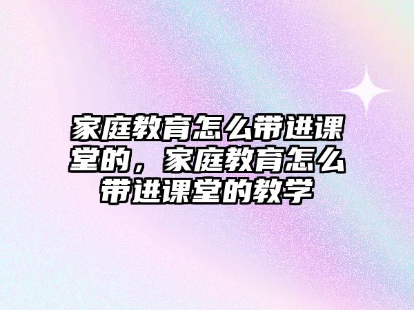 家庭教育怎么帶進課堂的，家庭教育怎么帶進課堂的教學