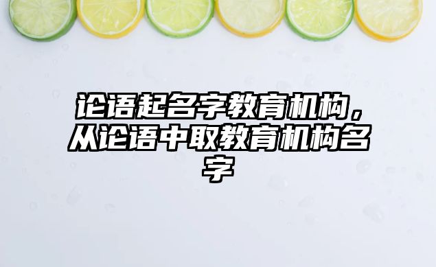 論語起名字教育機構，從論語中取教育機構名字