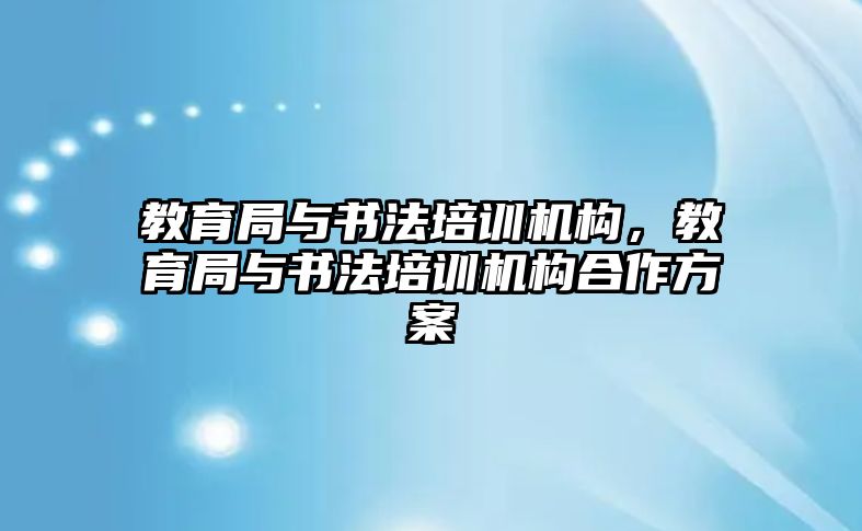 教育局與書法培訓機構(gòu)，教育局與書法培訓機構(gòu)合作方案