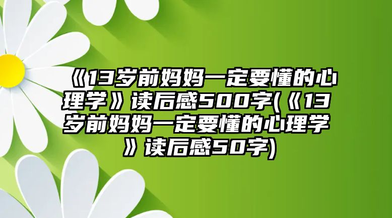 《13歲前媽媽一定要懂的心理學(xué)》讀后感500字(《13歲前媽媽一定要懂的心理學(xué)》讀后感50字)