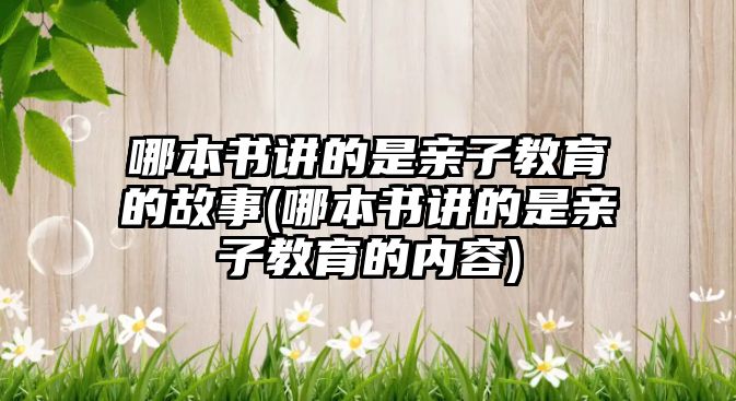 哪本書講的是親子教育的故事(哪本書講的是親子教育的內(nèi)容)