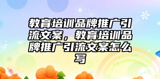 教育培訓(xùn)品牌推廣引流文案，教育培訓(xùn)品牌推廣引流文案怎么寫