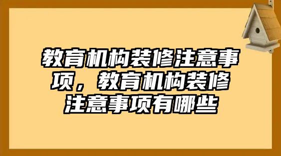 教育機(jī)構(gòu)裝修注意事項(xiàng)，教育機(jī)構(gòu)裝修注意事項(xiàng)有哪些