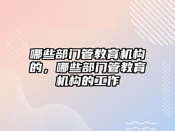 哪些部門管教育機構(gòu)的，哪些部門管教育機構(gòu)的工作