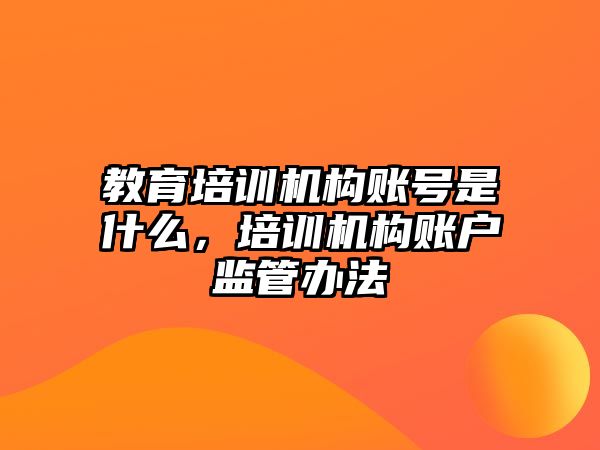 教育培訓(xùn)機(jī)構(gòu)賬號是什么，培訓(xùn)機(jī)構(gòu)賬戶監(jiān)管辦法