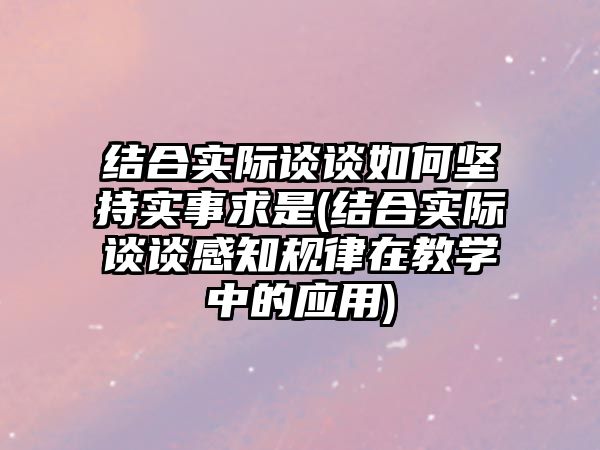 結(jié)合實際談?wù)勅绾螆猿謱嵤虑笫?結(jié)合實際談?wù)劯兄?guī)律在教學(xué)中的應(yīng)用)