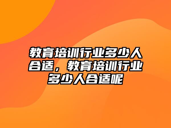 教育培訓行業(yè)多少人合適，教育培訓行業(yè)多少人合適呢