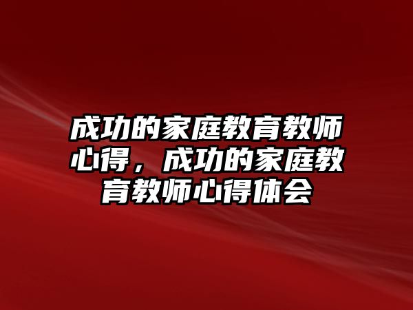 成功的家庭教育教師心得，成功的家庭教育教師心得體會(huì)