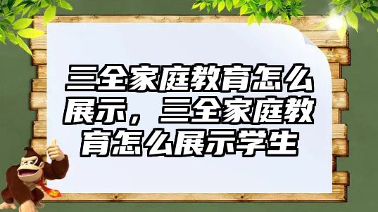 三全家庭教育怎么展示，三全家庭教育怎么展示學(xué)生